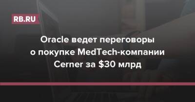 Oracle ведет переговоры о покупке MedTech-компании Cerner за $30 млрд