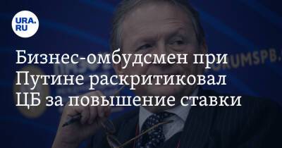 Бизнес-омбудсмен при Путине раскритиковал ЦБ за повышение ставки