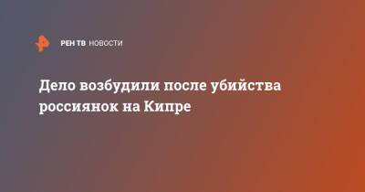 Дело возбудили после убийства россиянок на Кипре