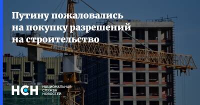 Путину пожаловались на покупку разрешений на строительство