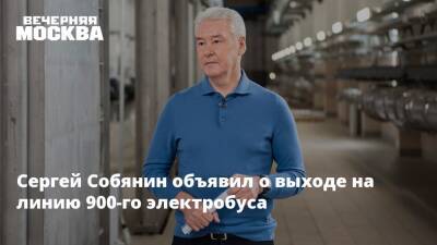 Сергей Собянин объявил о выходе на линию 900-го электробуса