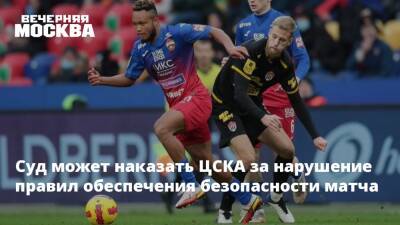 Суд может наказать ЦСКА за нарушение правил обеспечения безопасности матча