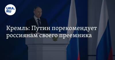 Кремль: Путин порекомендует россиянам своего преемника