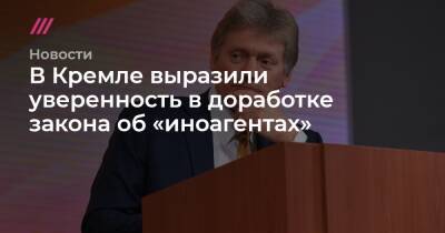 В Кремле выразили уверенность в доработке закона об «иноагентах»