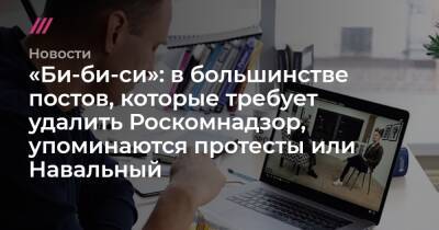 «Би-би-си»: в большинстве постов, которые требует удалить Роскомнадзор, упоминаются протесты или Навальный