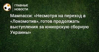 Мампасси: «Несмотря на переход в «Локомотив», готов продолжать выступления за юниорскую сборную Украины»