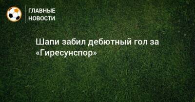 Магомед-Шапи Сулейманов - Шапи забил дебютный гол за «Гиресунспор» - bombardir.ru - респ. Алтай
