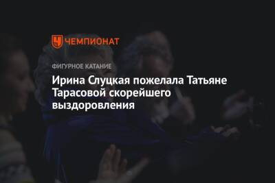 Ирина Слуцкая пожелала Татьяне Тарасовой скорейшего выздоровления