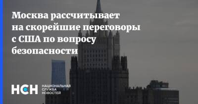 Москва рассчитывает на скорейшие переговоры с США по вопросу безопасности