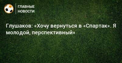 Глушаков: «Хочу вернуться в «Спартак». Я молодой, перспективный»
