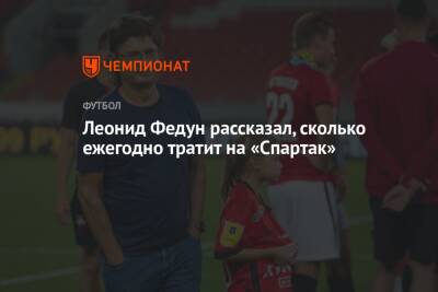 Леонид Федун рассказал, сколько ежегодно тратит на «Спартак»
