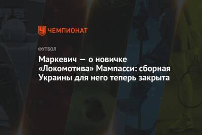 Маркевич — о новичке «Локомотива» Мампасси: сборная Украины для него теперь закрыта