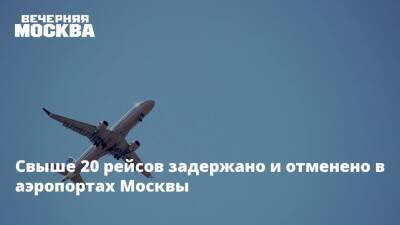 Свыше 20 рейсов задержано и отменено в аэропортах Москвы
