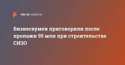 Бизнесвумен приговорили после пропажи 95 млн при строительстве СИЗО