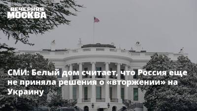 СМИ: Белый дом считает, что Россия еще не приняла решения о «вторжении» на Украину