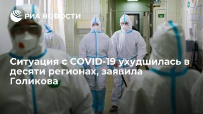 Голикова: ситуация с COVID-19 ухудшилась в десяти регионах России, улучшилась в трех