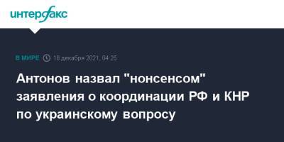 Антонов назвал "нонсенсом" заявления о координации РФ и КНР по украинскому вопросу