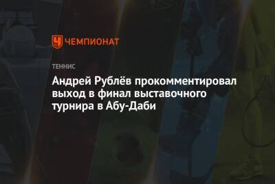 Андрей Рублёв прокомментировал выход в финал выставочного турнира в Абу-Даби