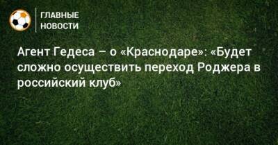 Агент Гедеса – о «Краснодаре»: «Будет сложно осуществить переход Роджера в российский клуб»