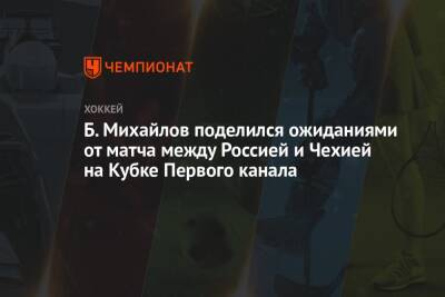 Б. Михайлов поделился ожиданиями от матча между Россией и Чехией на Кубке Первого канала