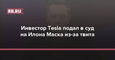Илон Маск - Инвестор Tesla подал в суд на Илона Маска из-за твита - rb.ru - США