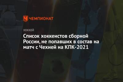 Список хоккеистов сборной России, не попавших в состав на матч с Чехией на КПК-2021