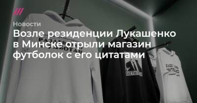 Возле резиденции Лукашенко в Минске отрыли магазин футболок с его цитатами