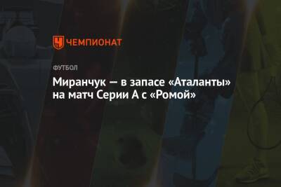 Миранчук — в запасе «Аталанты» на матч Серии А с «Ромой»