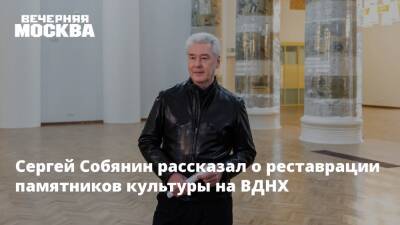 Сергей Собянин рассказал о реставрации памятников культуры на ВДНХ