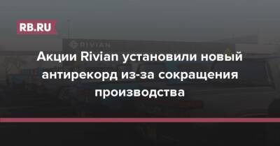 Акции Rivian установили новый антирекорд из-за сокращения производства
