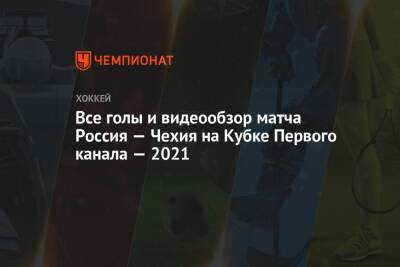 Все голы и видеообзор матча Россия — Чехия на Кубке Первого канала — 2021