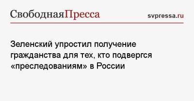 Зеленский упростил получение гражданства для тех, кто подвергся «преследованиям» в России