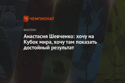 Анастасия Шевченко: хочу на Кубок мира, хочу там показать достойный результат