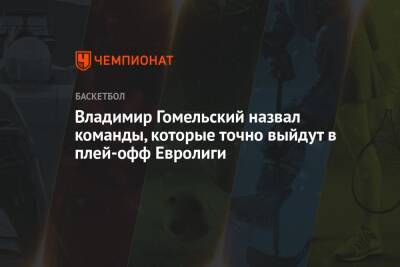 Владимир Гомельский назвал команды, которые точно выйдут в плей-офф Евролиги