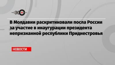 В Молдавии раскритиковали посла России за участие в инаугурации президента непризнанной республики Приднестровья