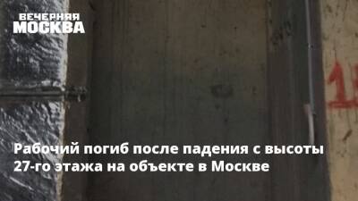 Рабочий погиб после падения с высоты 27-го этажа на объекте в Москве