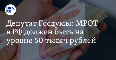 Депутат Госдумы: МРОТ в РФ должен быть на уровне 50 тысяч рублей