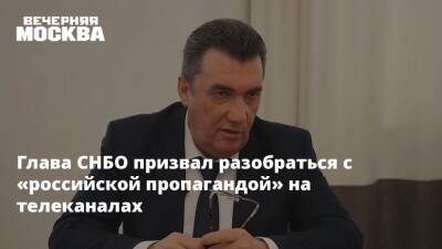 Глава СНБО призвал разобраться с «российской пропагандой» на телеканалах