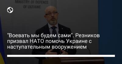 "Воевать мы будем сами". Резников призвал НАТО помочь Украине с наступательным вооружением