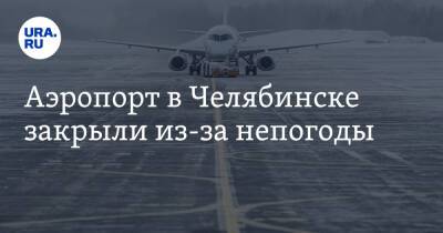 Аэропорт в Челябинске закрыли из-за непогоды