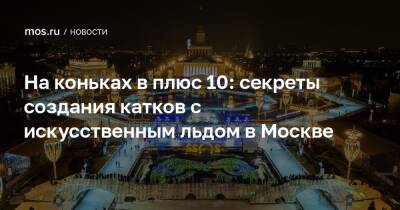 На коньках в плюс 10: секреты создания катков с искусственным льдом в Москве - mos.ru - Москва - Россия