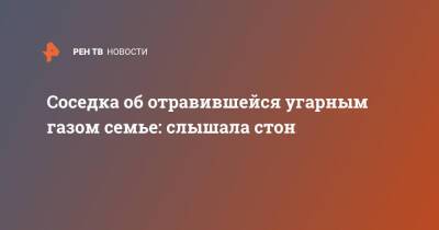 Соседка об отравившейся угарным газом семье: слышала стон