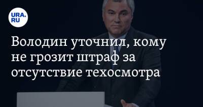 Володин уточнил, кому не грозит штраф за отсутствие техосмотра