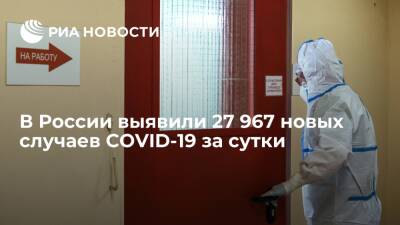 В России за сутки выявили 27 967 новых случаев заражения коронавирусом