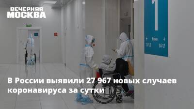 В России выявили 27 967 новых случаев коронавируса за сутки