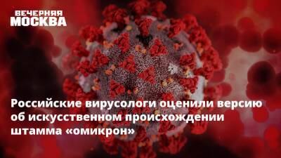 Российские вирусологи оценили версию об искусственном происхождении штамма «омикрон»