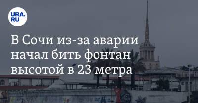 В Сочи из-за аварии начал бить фонтан высотой в 23 метра. Видео - ura.news - Сочи - район Хостинский