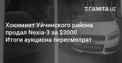 Хокимият Уйчинского района продал Nexia-3 за $3000. Итоги аукциона пересмотрят