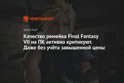 Качество ремейка Final Fantasy VII на ПК активно критикуют. Даже без учёта завышенной цены