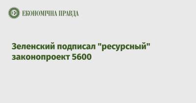 Зеленский подписал "ресурсный" законопроект 5600